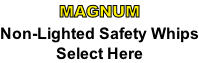 MAGNUM Non-Lighted Safety Whips Select Here